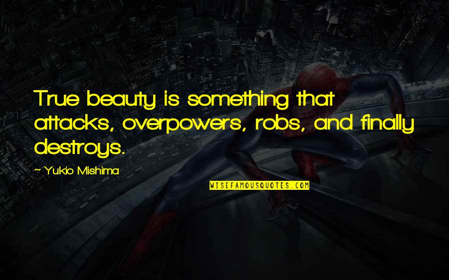 Toogoods Quotes By Yukio Mishima: True beauty is something that attacks, overpowers, robs,