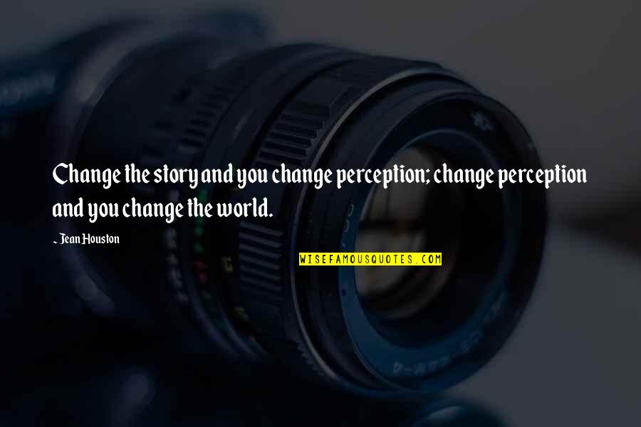 Toohey Home Quotes By Jean Houston: Change the story and you change perception; change Toohey Home Quotes By Jean Houston: Change the story and you change perception; change