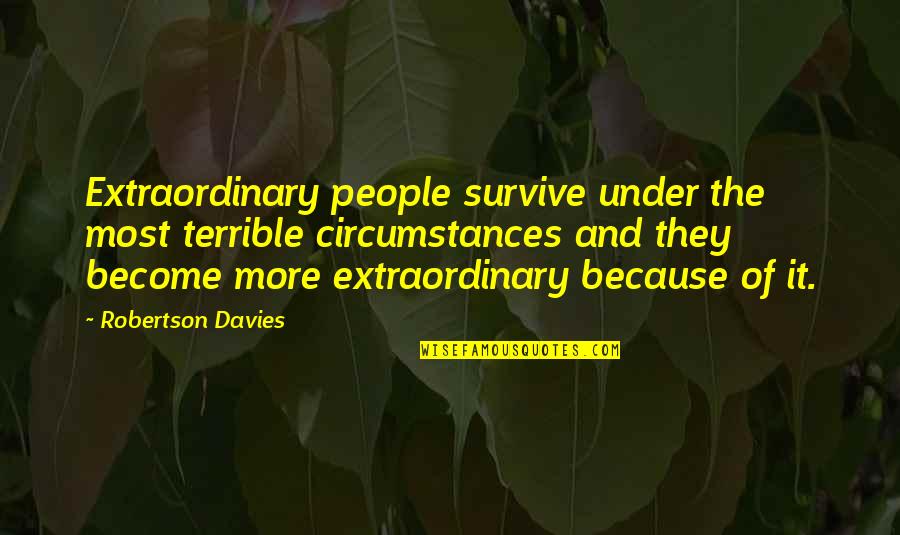 Toohey Home Quotes By Robertson Davies: Extraordinary people survive under the most terrible circumstances Toohey Home Quotes By Robertson Davies: Extraordinary people survive under the most terrible circumstances