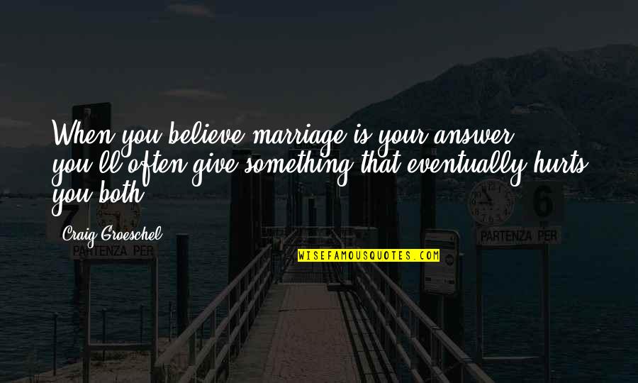 Toohey Law Quotes By Craig Groeschel: When you believe marriage is your answer, you'll Toohey Law Quotes By Craig Groeschel: When you believe marriage is your answer, you'll