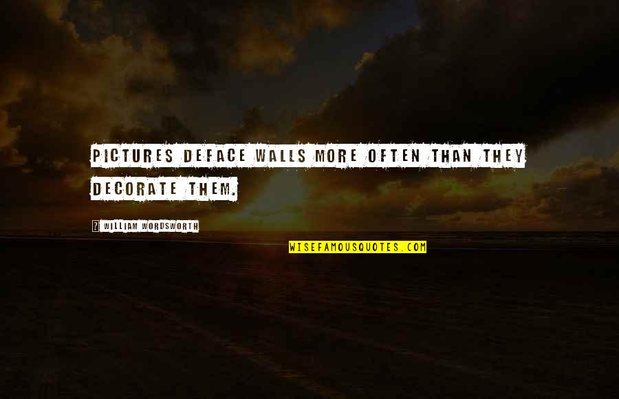 Took A Loss Quotes By William Wordsworth: Pictures deface walls more often than they decorate Took A Loss Quotes By William Wordsworth: Pictures deface walls more often than they decorate