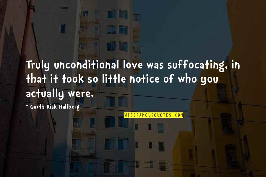 Took A Risk Quotes By Garth Risk Hallberg: Truly unconditional love was suffocating, in that it Took A Risk Quotes By Garth Risk Hallberg: Truly unconditional love was suffocating, in that it