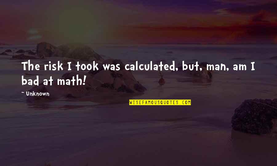 Took A Risk Quotes By Unknown: The risk I took was calculated, but, man,