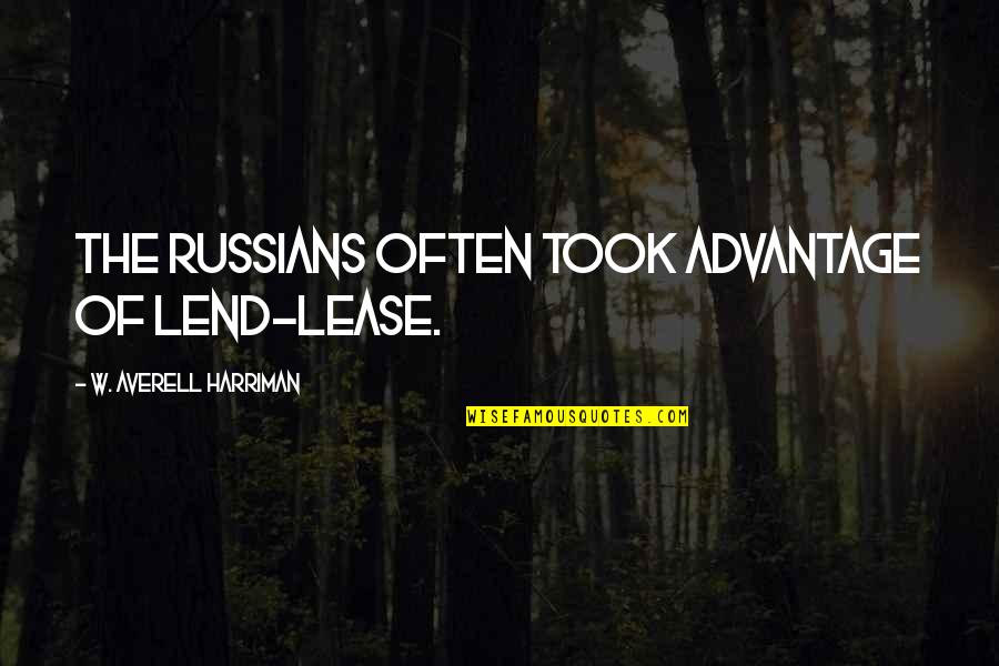 Took Advantage Quotes By W. Averell Harriman: The Russians often took advantage of Lend-Lease.