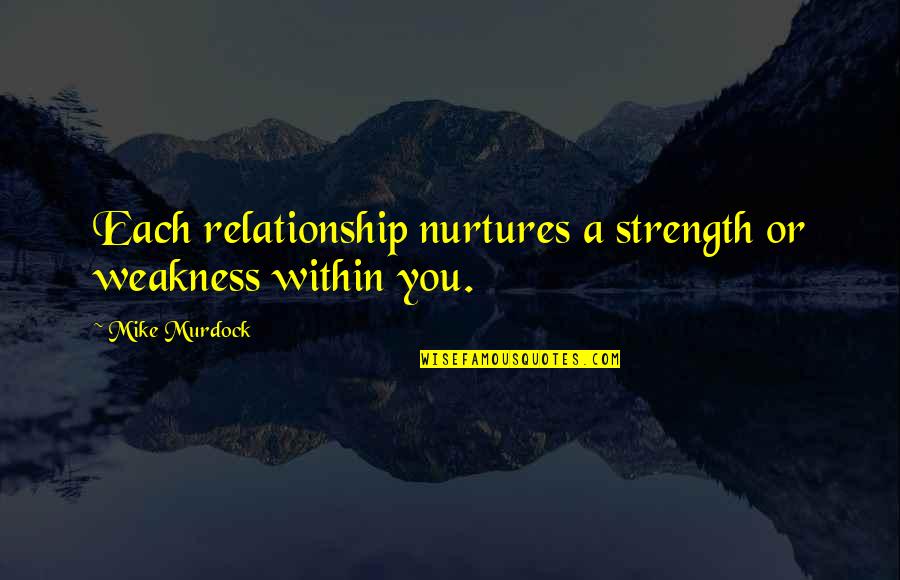 Took Her For Granted Quotes By Mike Murdock: Each relationship nurtures a strength or weakness within