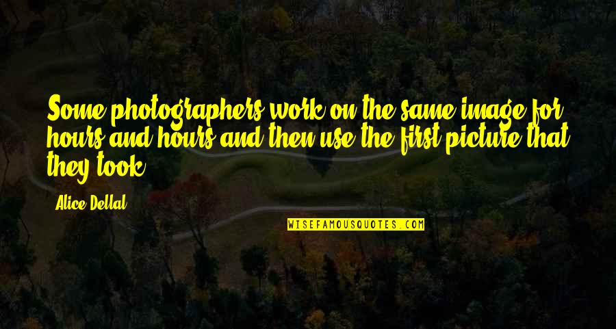 Took Picture Quotes By Alice Dellal: Some photographers work on the same image for