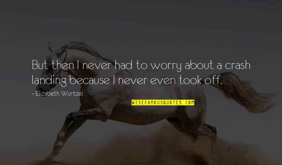 Took Quotes By Elizabeth Wurtzel: But then I never had to worry about