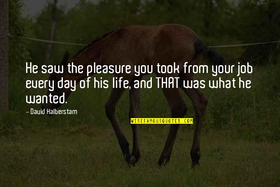 Took Too Soon Quotes By David Halberstam: He saw the pleasure you took from your Took Too Soon Quotes By David Halberstam: He saw the pleasure you took from your