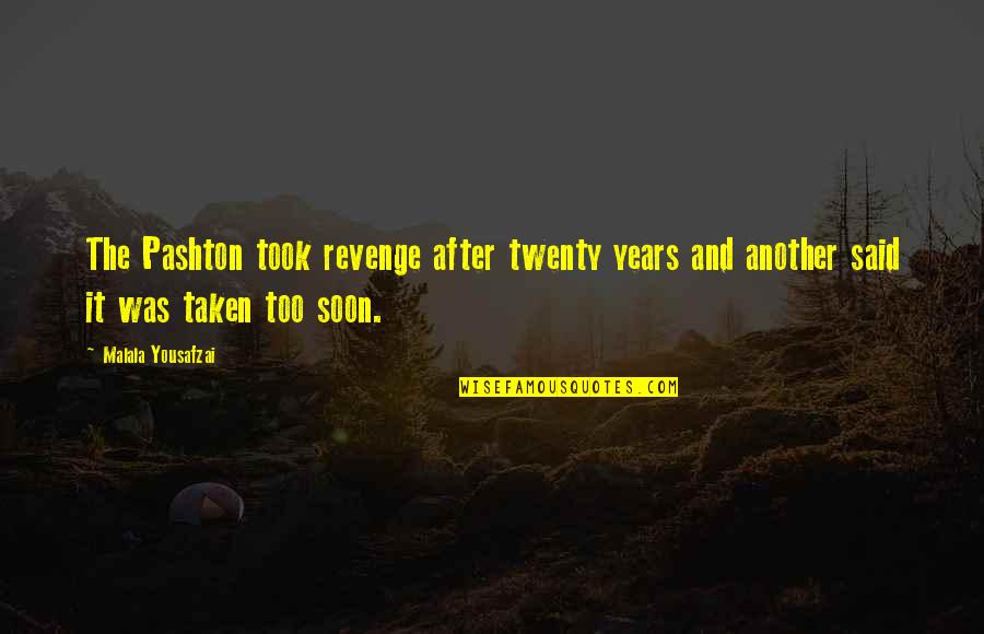 Took Too Soon Quotes By Malala Yousafzai: The Pashton took revenge after twenty years and Took Too Soon Quotes By Malala Yousafzai: The Pashton took revenge after twenty years and