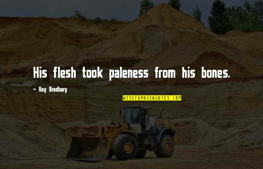 Took Too Soon Quotes By Ray Bradbury: His flesh took paleness from his bones. Took Too Soon Quotes By Ray Bradbury: His flesh took paleness from his bones.