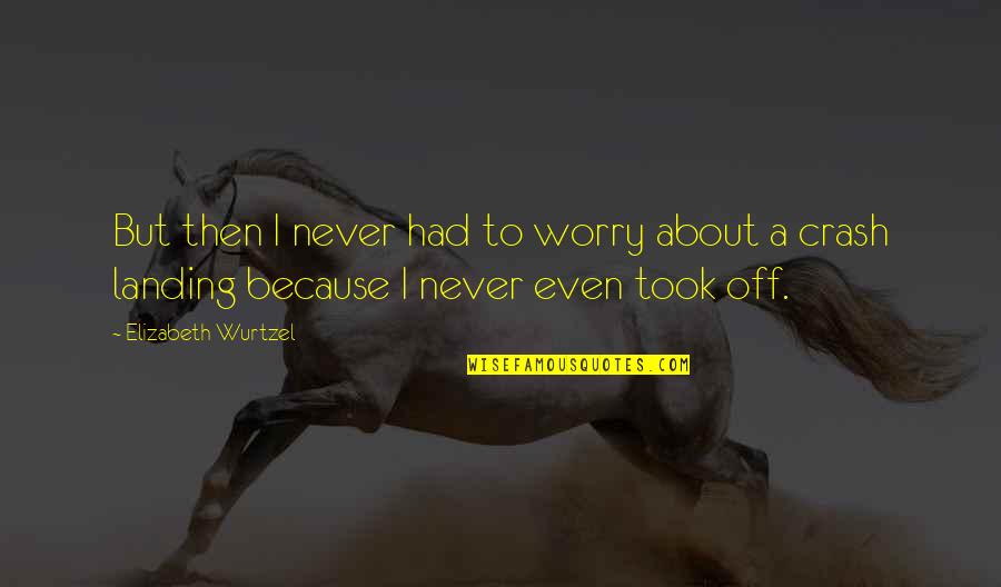 Took Took Quotes By Elizabeth Wurtzel: But then I never had to worry about