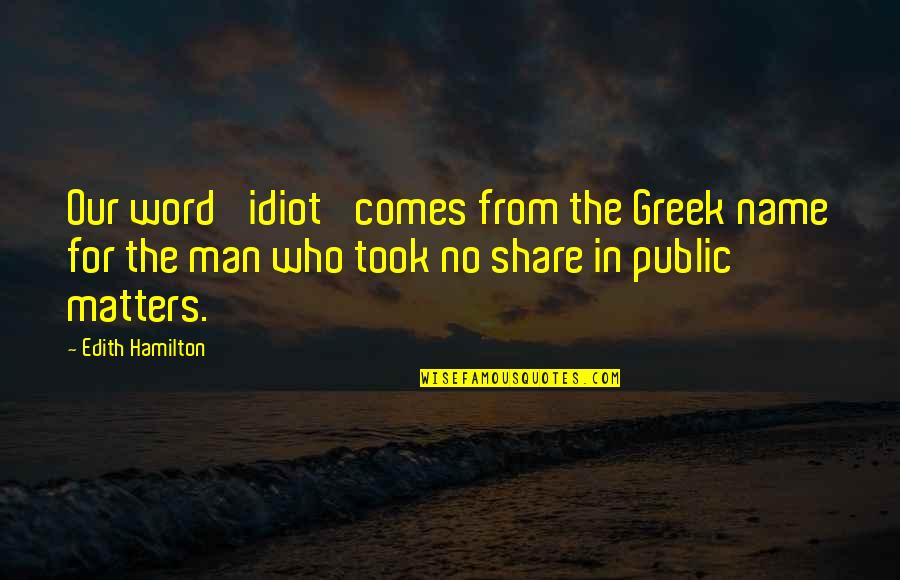 Took Your Man Quotes By Edith Hamilton: Our word 'idiot' comes from the Greek name