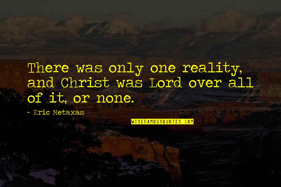 Tool Box Quotes By Eric Metaxas: There was only one reality, and Christ was