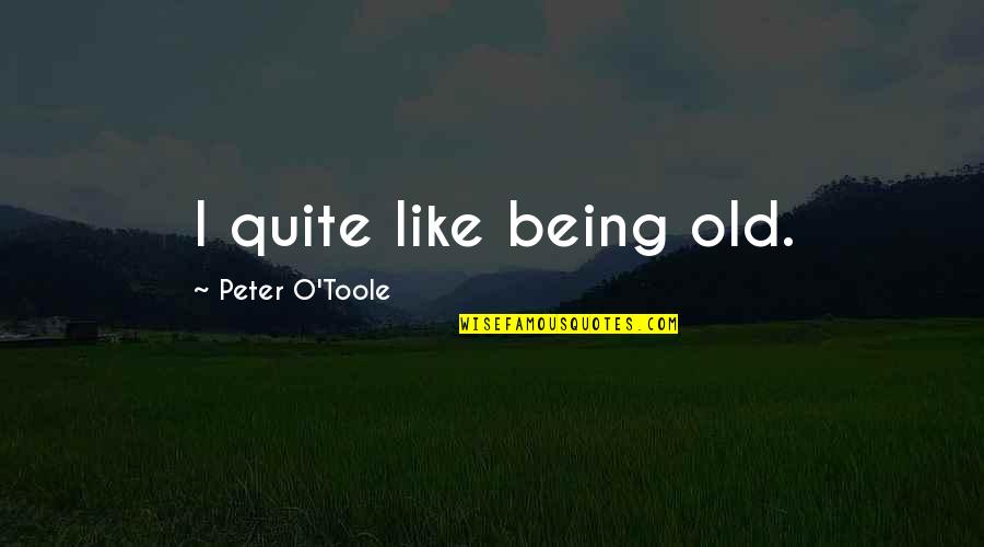 Toole Quotes By Peter O'Toole: I quite like being old.