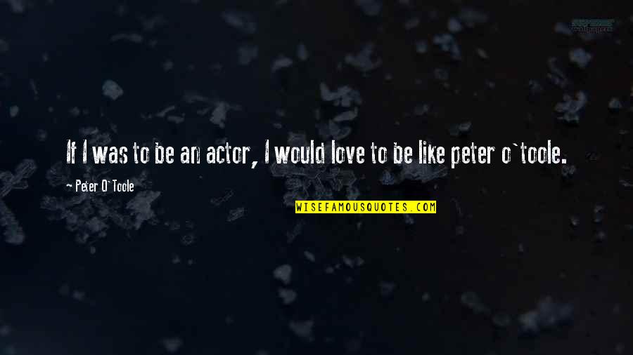 Toole Quotes By Peter O'Toole: If I was to be an actor, I