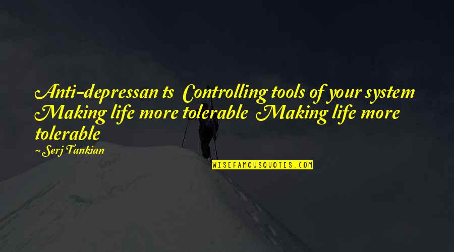 Tools For Life Quotes By Serj Tankian: Anti-depressan ts Controlling tools of your system Making