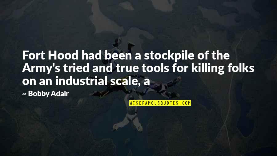 Tools For Quotes By Bobby Adair: Fort Hood had been a stockpile of the