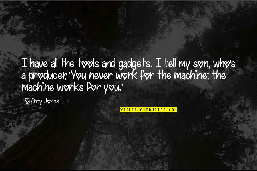 Tools For Quotes By Quincy Jones: I have all the tools and gadgets. I