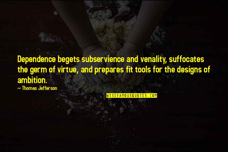 Tools For Quotes By Thomas Jefferson: Dependence begets subservience and venality, suffocates the germ