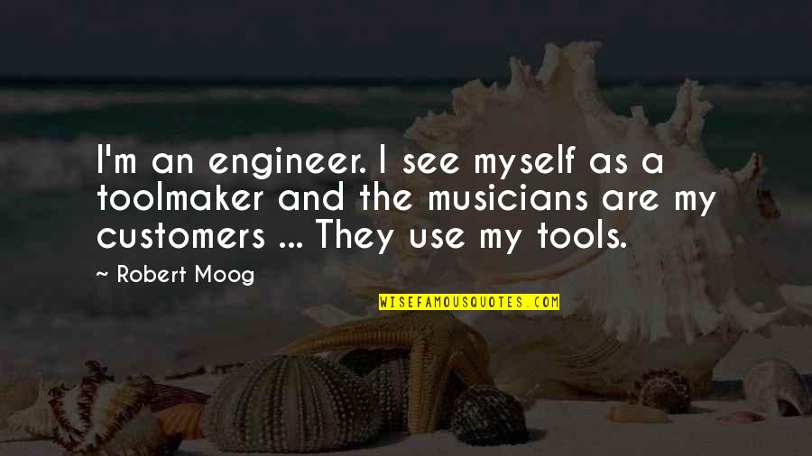 Tools My Quotes By Robert Moog: I'm an engineer. I see myself as a Tools My Quotes By Robert Moog: I'm an engineer. I see myself as a