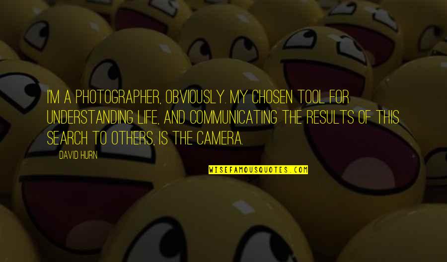 Tools Of Life Quotes By David Hurn: I'm a photographer, obviously. My chosen tool for Tools Of Life Quotes By David Hurn: I'm a photographer, obviously. My chosen tool for