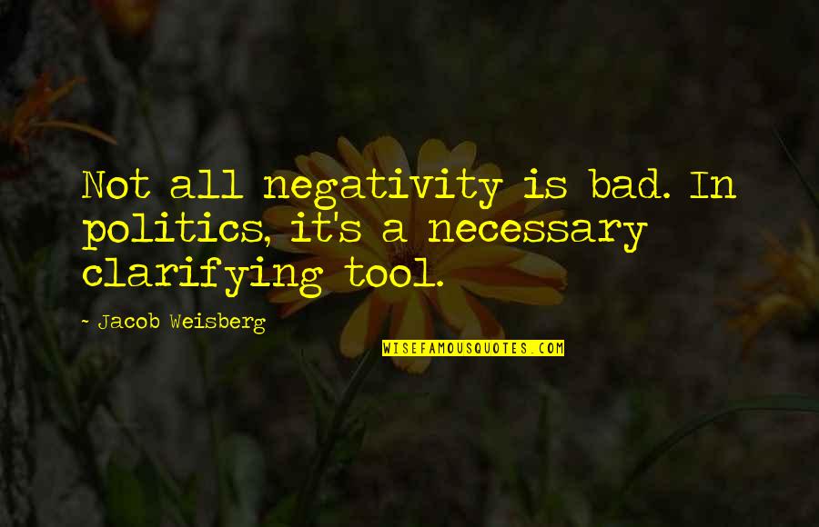Tools Quotes By Jacob Weisberg: Not all negativity is bad. In politics, it's