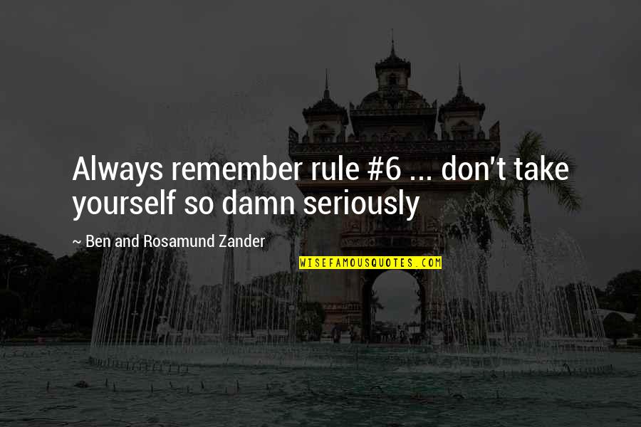 Toomajanian Laurie Quotes By Ben And Rosamund Zander: Always remember rule #6 ... don't take yourself Toomajanian Laurie Quotes By Ben And Rosamund Zander: Always remember rule #6 ... don't take yourself