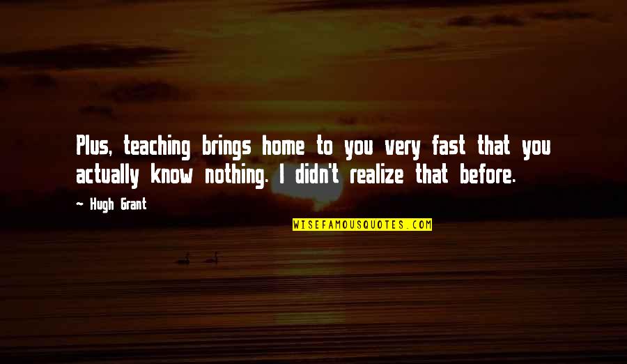Toomas Quotes By Hugh Grant: Plus, teaching brings home to you very fast Toomas Quotes By Hugh Grant: Plus, teaching brings home to you very fast