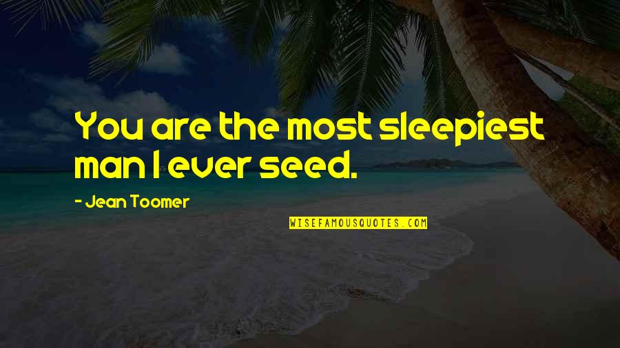 Toomer Quotes By Jean Toomer: You are the most sleepiest man I ever Toomer Quotes By Jean Toomer: You are the most sleepiest man I ever