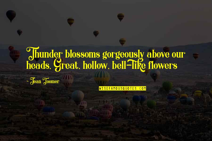 Toomer Quotes By Jean Toomer: Thunder blossoms gorgeously above our heads, Great, hollow,