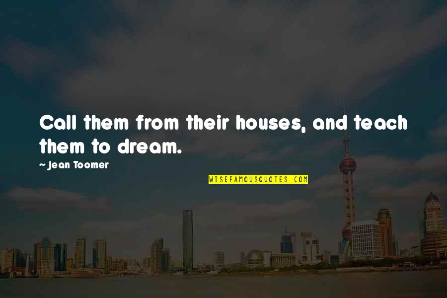 Toomer Quotes By Jean Toomer: Call them from their houses, and teach them Toomer Quotes By Jean Toomer: Call them from their houses, and teach them