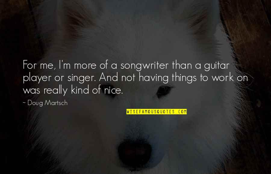 Toomer's Quotes By Doug Martsch: For me, I'm more of a songwriter than Toomer's Quotes By Doug Martsch: For me, I'm more of a songwriter than