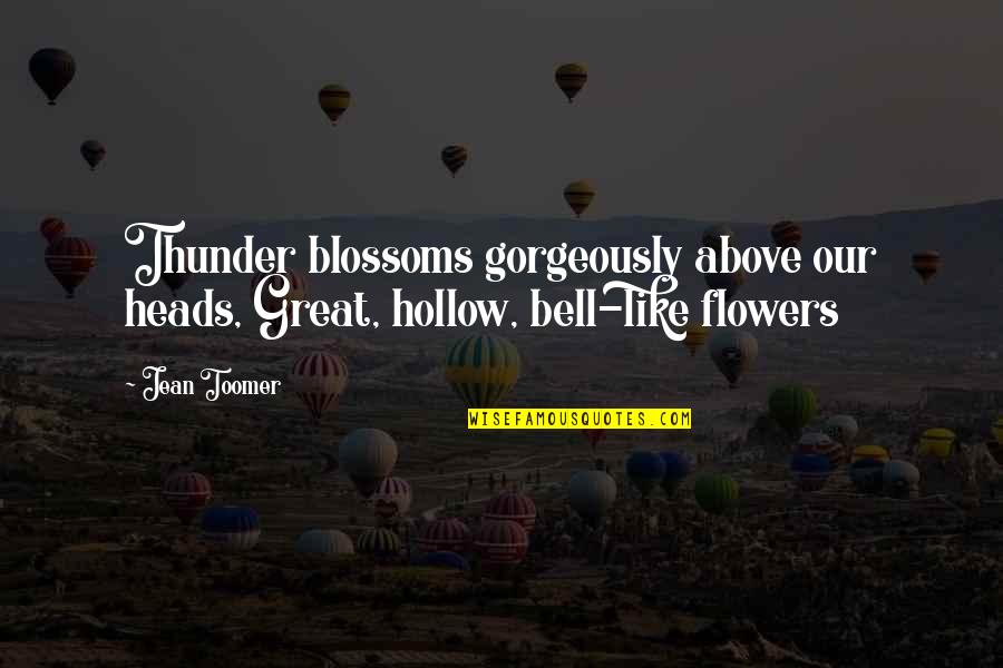 Toomer's Quotes By Jean Toomer: Thunder blossoms gorgeously above our heads, Great, hollow,