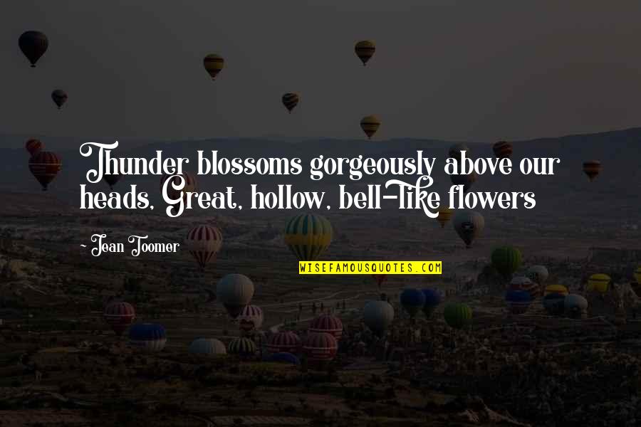 Toomer's Quotes By Jean Toomer: Thunder blossoms gorgeously above our heads, Great, hollow,