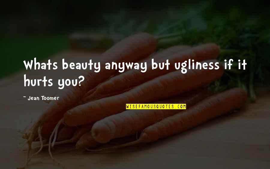 Toomer's Quotes By Jean Toomer: Whats beauty anyway but ugliness if it hurts