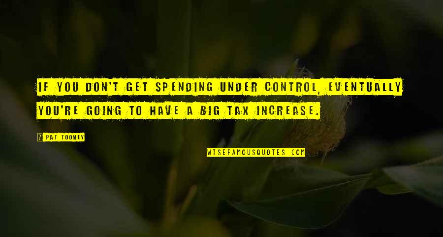 Toomey Quotes By Pat Toomey: If you don't get spending under control, eventually