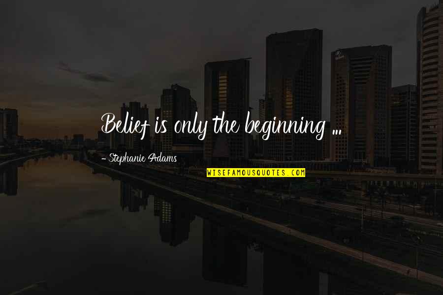 Toomore Parish Records Quotes By Stephanie Adams: Belief is only the beginning ...