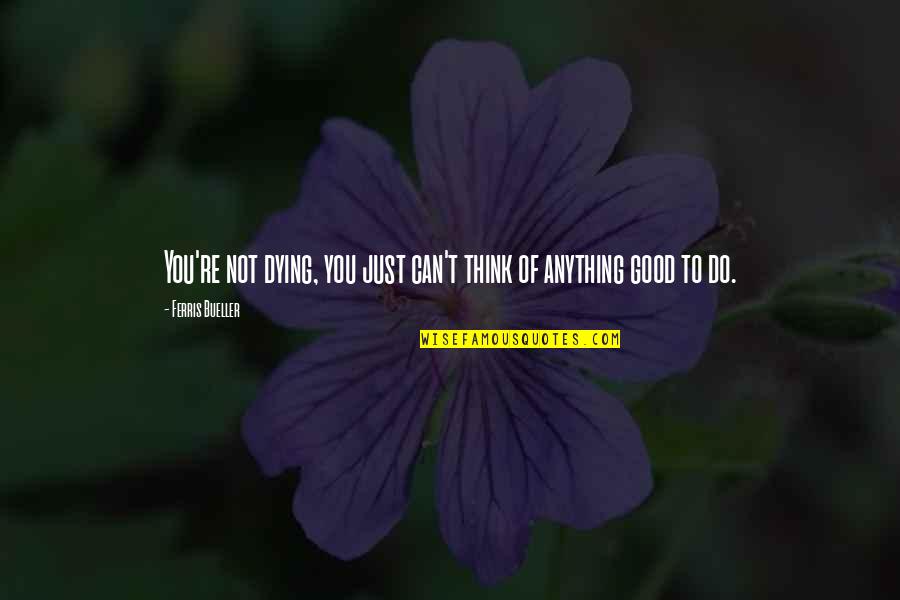 Tooney Thepsoumane Quotes By Ferris Bueller: You're not dying, you just can't think of Tooney Thepsoumane Quotes By Ferris Bueller: You're not dying, you just can't think of