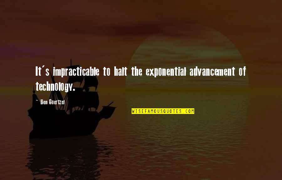 Toong Quotes By Ben Goertzel: It's impracticable to halt the exponential advancement of