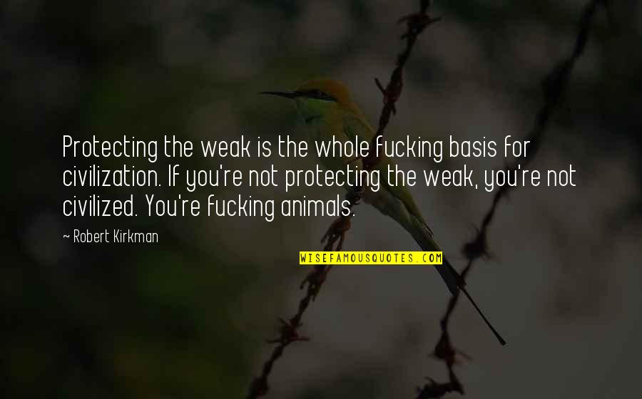 Toonies Quotes By Robert Kirkman: Protecting the weak is the whole fucking basis Toonies Quotes By Robert Kirkman: Protecting the weak is the whole fucking basis