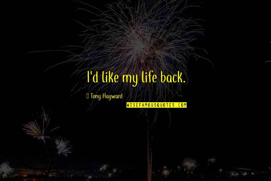 Toonsarang Quotes By Tony Hayward: I'd like my life back. Toonsarang Quotes By Tony Hayward: I'd like my life back.