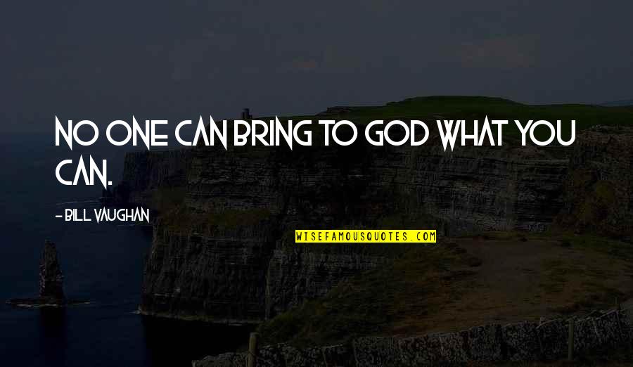 Toor Pekai Quotes By Bill Vaughan: No one can bring to God what you Toor Pekai Quotes By Bill Vaughan: No one can bring to God what you