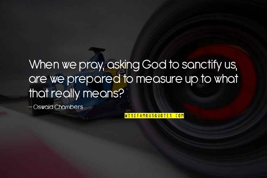 Toora Quotes By Oswald Chambers: When we pray, asking God to sanctify us,