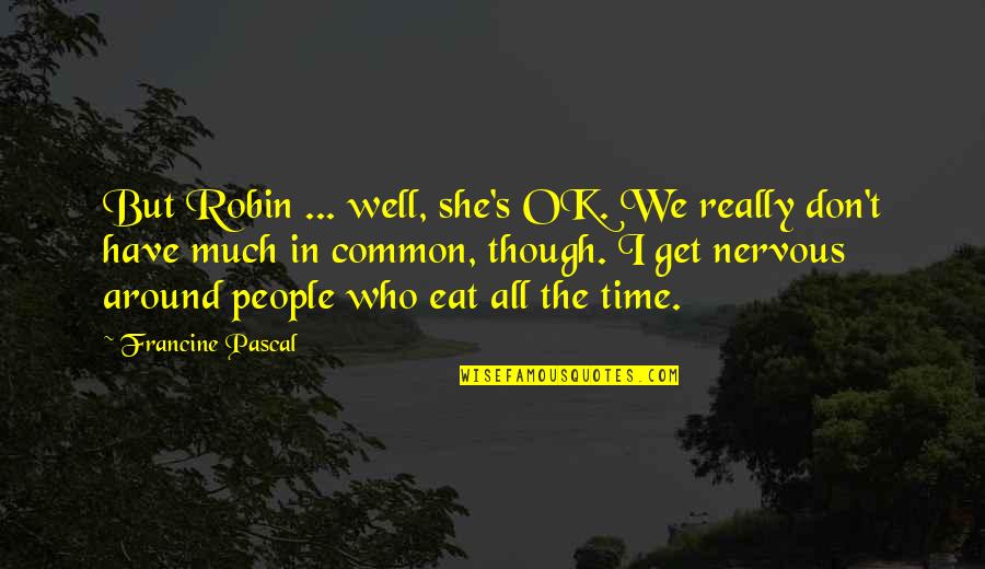 Tooraj Chamacham Quotes By Francine Pascal: But Robin ... well, she's OK. We really Tooraj Chamacham Quotes By Francine Pascal: But Robin ... well, she's OK. We really