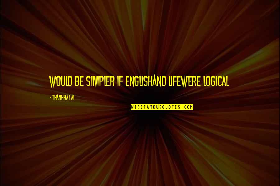 Toord Boontje Quotes By Thanhha Lai: Would be simpler if Englishand lifewere logical Toord Boontje Quotes By Thanhha Lai: Would be simpler if Englishand lifewere logical