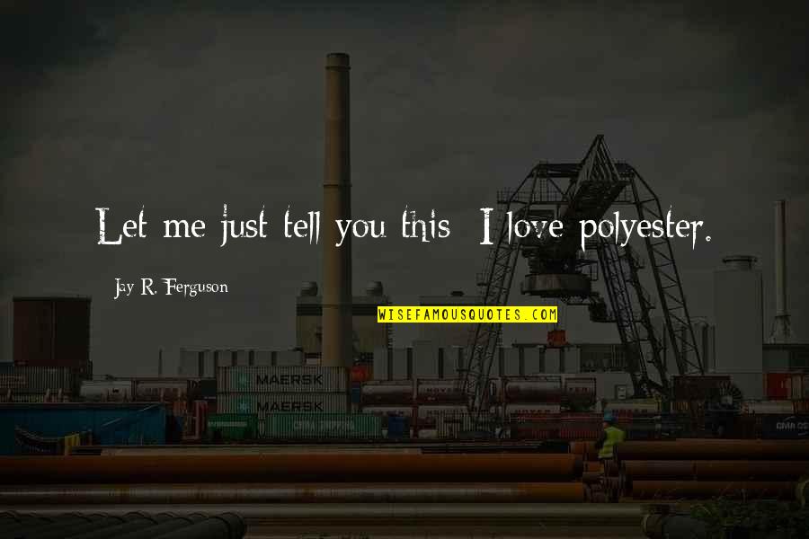 Toord Quotes By Jay R. Ferguson: Let me just tell you this: I love Toord Quotes By Jay R. Ferguson: Let me just tell you this: I love