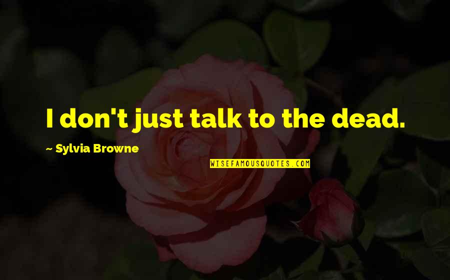 Toord Quotes By Sylvia Browne: I don't just talk to the dead. Toord Quotes By Sylvia Browne: I don't just talk to the dead.