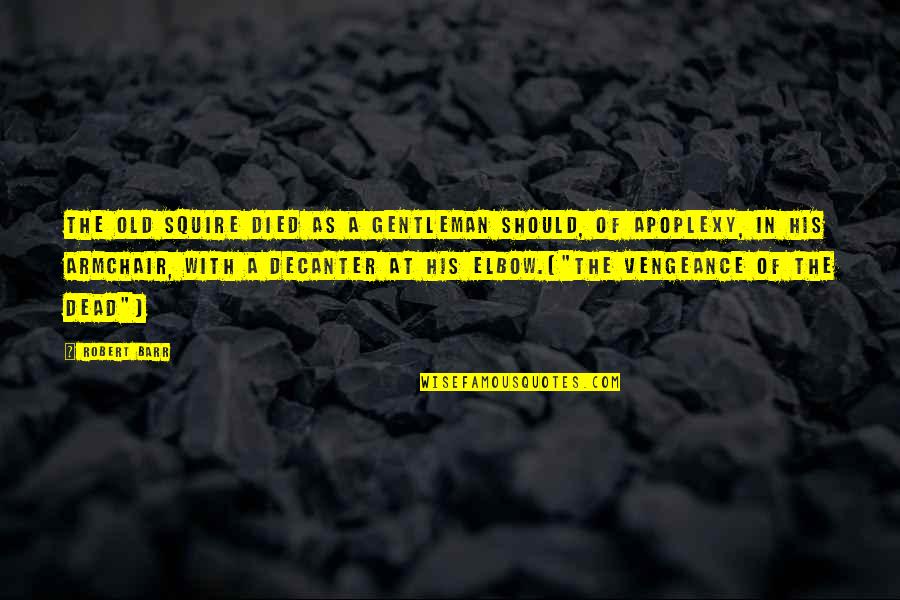 Toordhall Quotes By Robert Barr: The old squire died as a gentleman should, Toordhall Quotes By Robert Barr: The old squire died as a gentleman should,