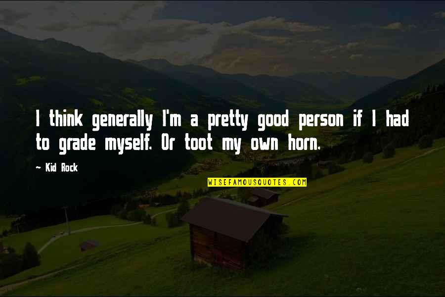 Toot Your Horn Quotes By Kid Rock: I think generally I'm a pretty good person