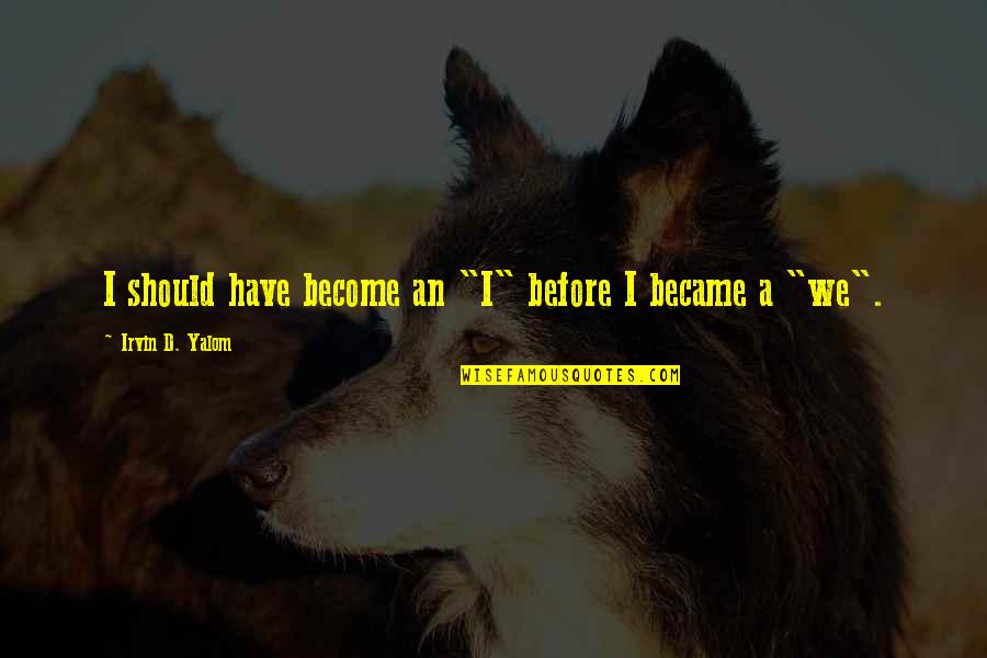 Toota Taara Quotes By Irvin D. Yalom: I should have become an "I" before I